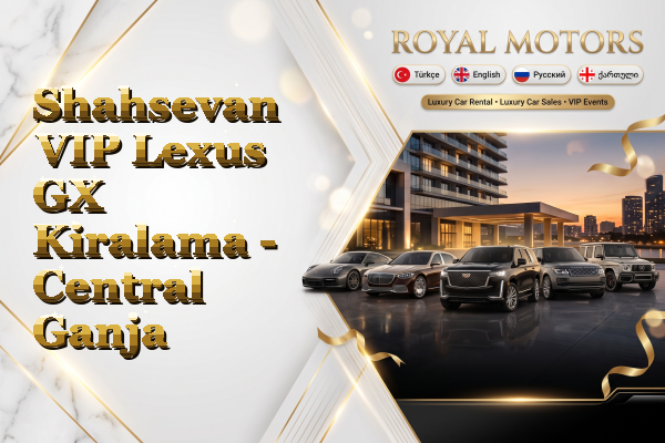 Shahsevan VIP Lexus GX Kiralama - Central Ganja