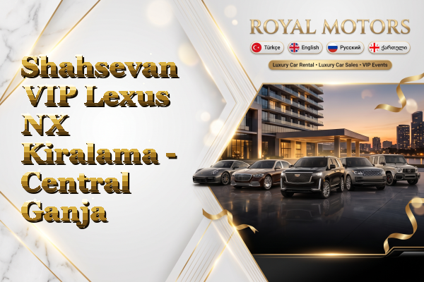 Shahsevan VIP Lexus NX Kiralama - Central Ganja