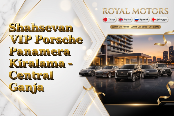 Shahsevan VIP Porsche Panamera Kiralama - Central Ganja