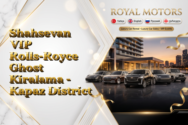 Shahsevan VIP Rolls-Royce Ghost Kiralama - Kapaz District