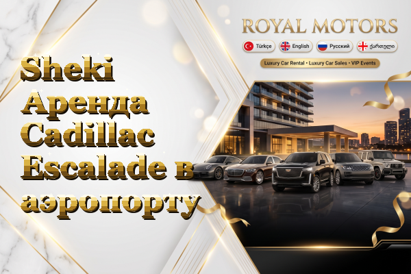 Sheki Аренда Cadillac Escalade в аэропорту