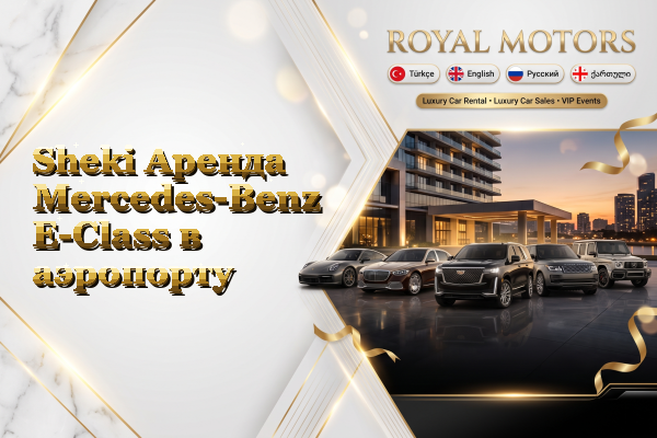 Sheki Аренда Mercedes-Benz E-Class в аэропорту