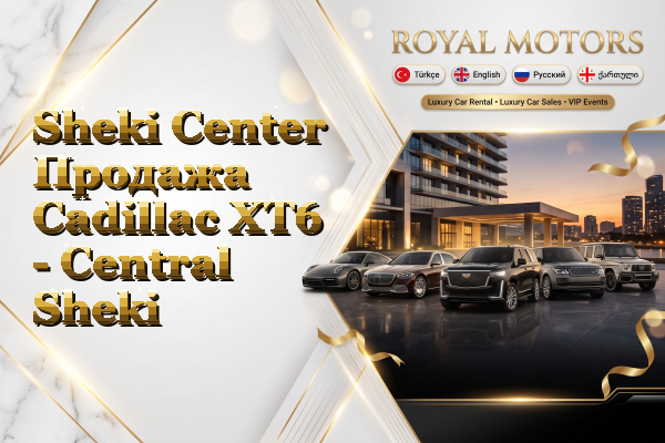 Sheki Center Продажа Cadillac XT6 - Central Sheki