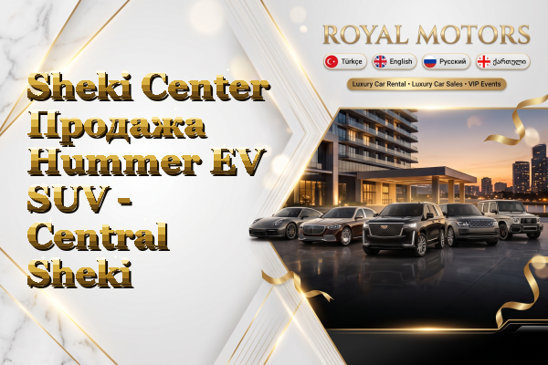 Sheki Center Продажа Hummer EV SUV - Central Sheki