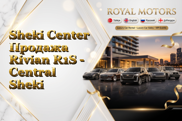 Sheki Center Продажа Rivian R1S - Central Sheki