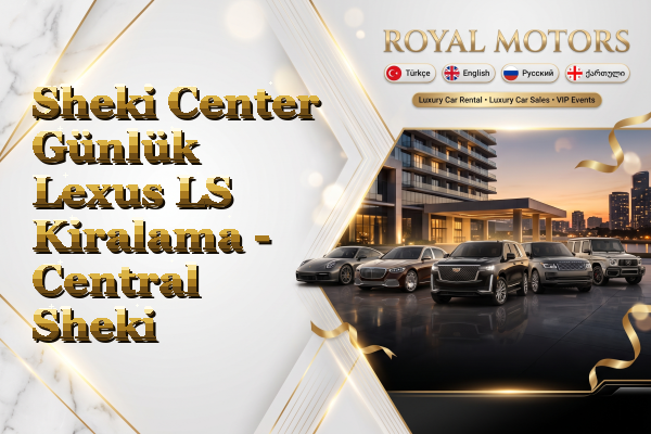 Sheki Center Günlük Lexus LS Kiralama - Central Sheki