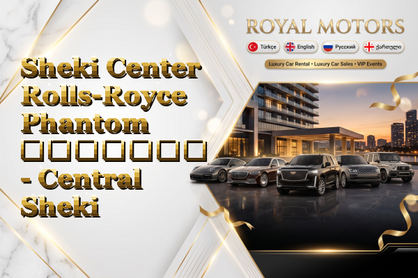 Sheki Center Rolls-Royce Phantom გაყიდვა - Central Sheki
