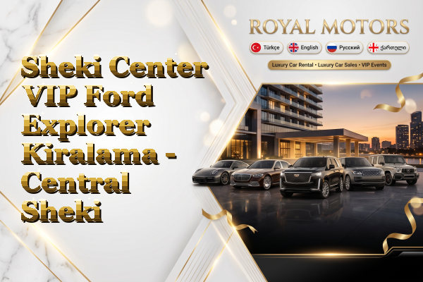 Sheki Center VIP Ford Explorer Kiralama - Central Sheki