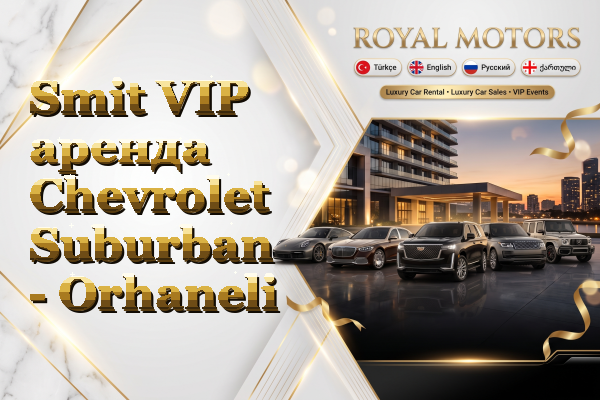 Smit VIP аренда Chevrolet Suburban - Orhaneli