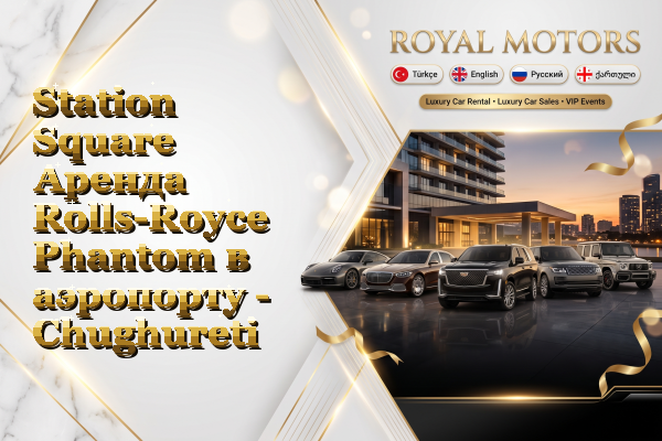 Station Square Аренда Rolls-Royce Phantom в аэропорту - Chughureti