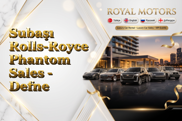 Subaşı Rolls-Royce Phantom Sales - Defne