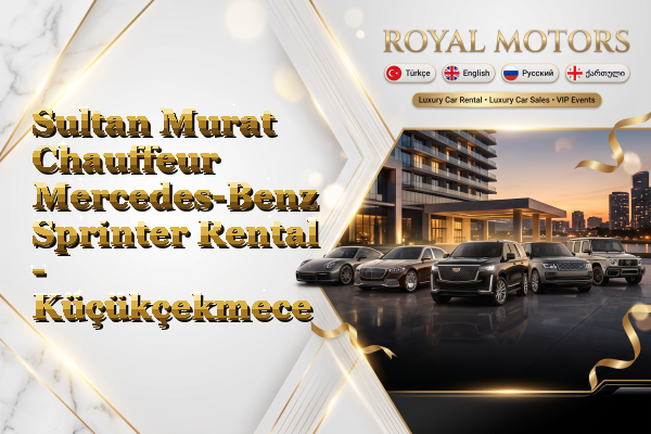 Sultan Murat Chauffeur Mercedes-Benz Sprinter Rental - Küçükçekmece