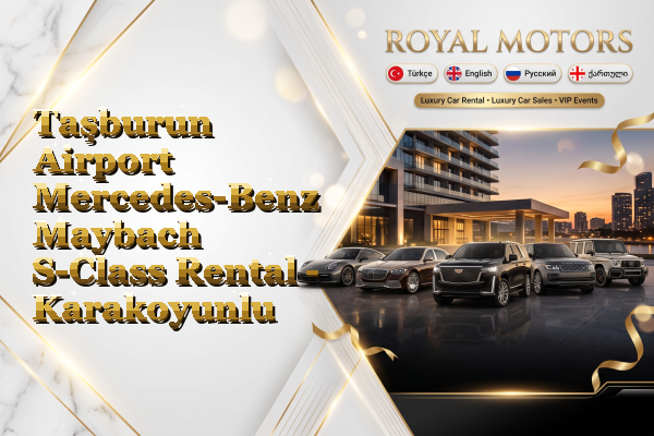 Taşburun Airport Mercedes-Benz Maybach S-Class Rental - Karakoyunlu