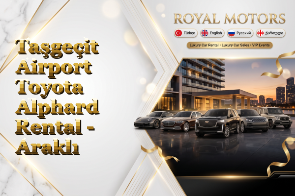 Taşgeçit Airport Toyota Alphard Rental - Araklı