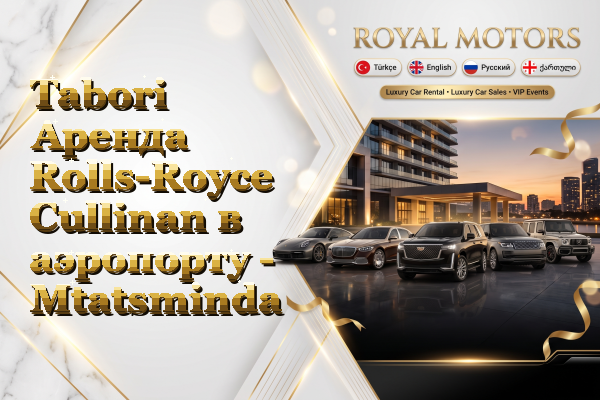 Tabori Аренда Rolls-Royce Cullinan в аэропорту - Mtatsminda