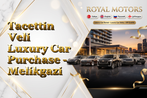Tacettin Veli Luxury Car Purchase - Melikgazi