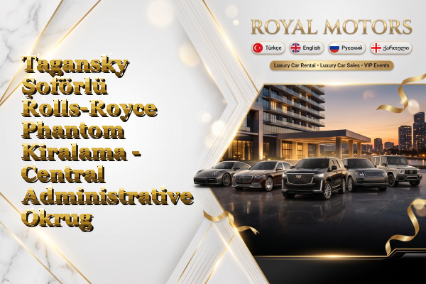 Tagansky Şoförlü Rolls-Royce Phantom Kiralama - Central Administrative Okrug