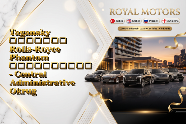 Tagansky მძღოლით Rolls-Royce Phantom გაქირავება - Central Administrative Okrug