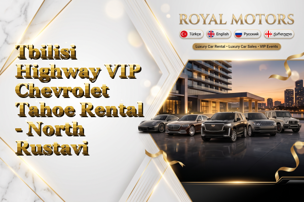 Tbilisi Highway VIP Chevrolet Tahoe Rental - North Rustavi