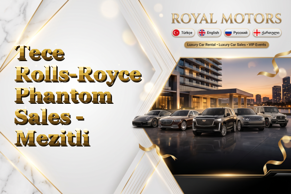 Tece Rolls-Royce Phantom Sales - Mezitli