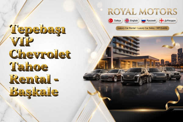 Tepebaşı VIP Chevrolet Tahoe Rental - Başkale