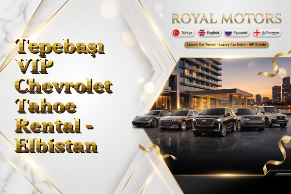 Tepebaşı VIP Chevrolet Tahoe Rental - Elbistan