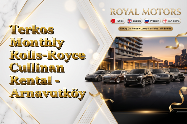 Terkos Monthly Rolls-Royce Cullinan Rental - Arnavutköy