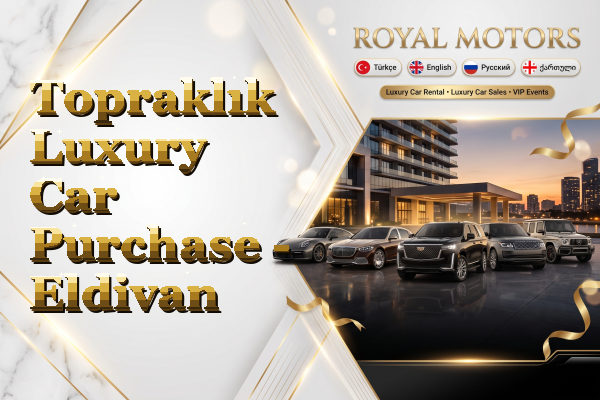 Topraklık Luxury Car Purchase - Eldivan