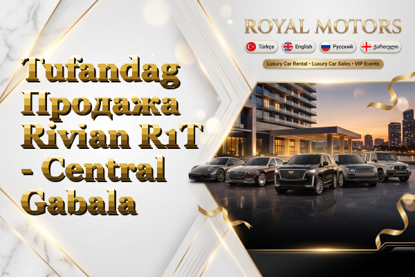 Tufandag Продажа Rivian R1T - Central Gabala
