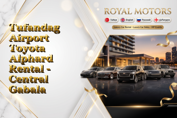 Tufandag Airport Toyota Alphard Rental - Central Gabala