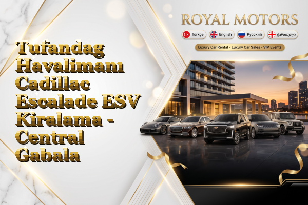 Tufandag Havalimanı Cadillac Escalade ESV Kiralama - Central Gabala