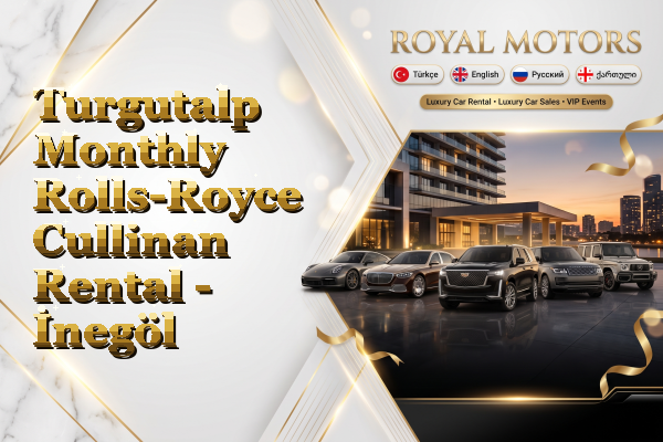 Turgutalp Monthly Rolls-Royce Cullinan Rental - İnegöl
