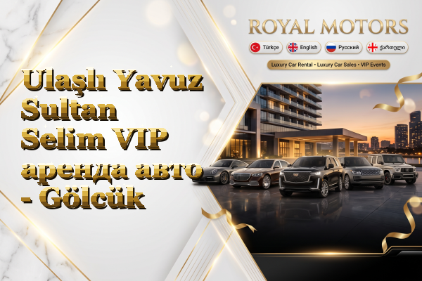 Ulaşlı Yavuz Sultan Selim VIP аренда авто - Gölcük