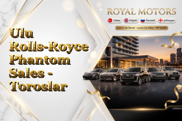 Ulu Rolls-Royce Phantom Sales - Toroslar