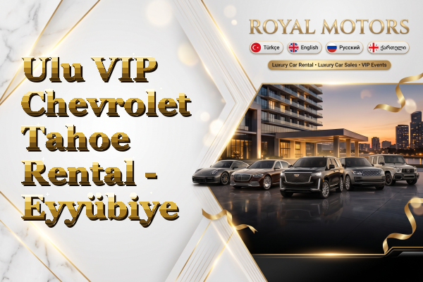 Ulu VIP Chevrolet Tahoe Rental - Eyyübiye