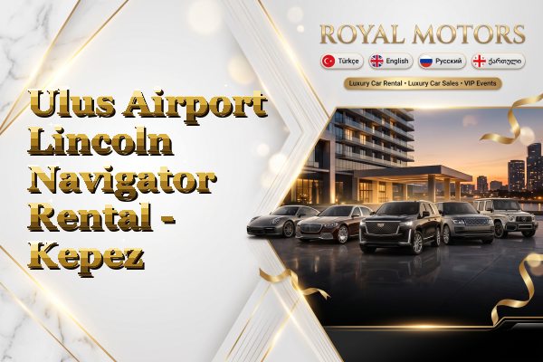 Ulus Airport Lincoln Navigator Rental - Kepez