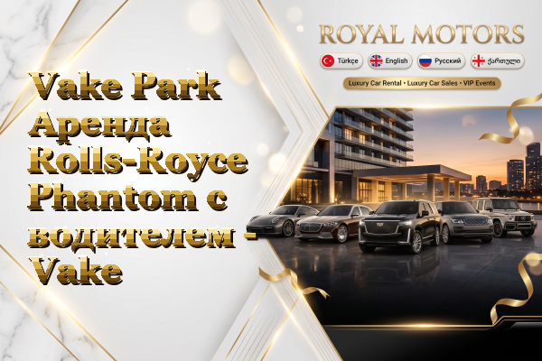 Vake Park Аренда Rolls-Royce Phantom с водителем - Vake