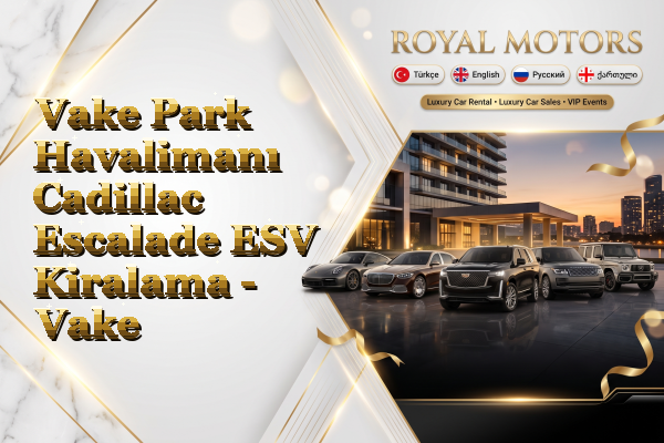 Vake Park Havalimanı Cadillac Escalade ESV Kiralama - Vake