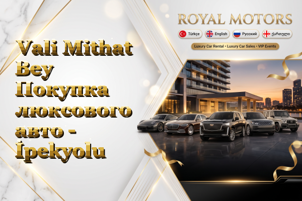 Vali Mithat Bey Покупка люксового авто - İpekyolu