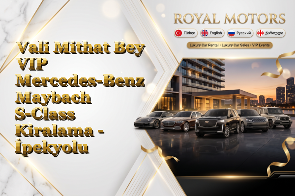 Vali Mithat Bey VIP Mercedes-Benz Maybach S-Class Kiralama - İpekyolu