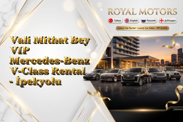Vali Mithat Bey VIP Mercedes-Benz V-Class Rental - İpekyolu