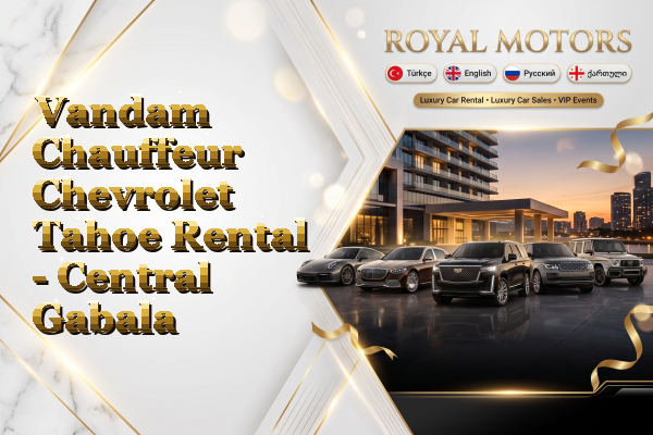Vandam Chauffeur Chevrolet Tahoe Rental - Central Gabala