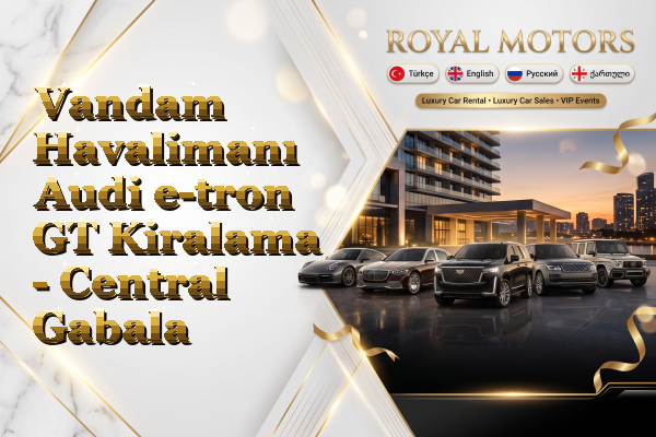 Vandam Havalimanı Audi e-tron GT Kiralama - Central Gabala