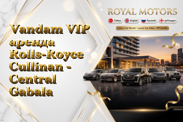 Vandam VIP аренда Rolls-Royce Cullinan - Central Gabala