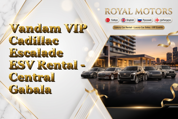 Vandam VIP Cadillac Escalade ESV Rental - Central Gabala