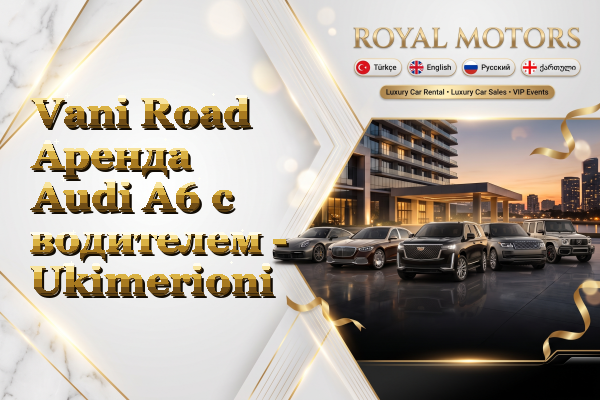 Vani Road Аренда Audi A6 с водителем - Ukimerioni