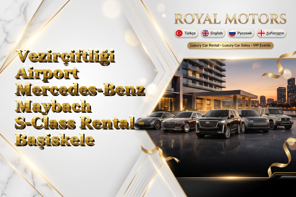 Vezirçiftliği Airport Mercedes-Benz Maybach S-Class Rental - Başiskele