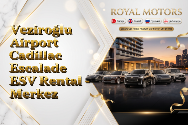 Veziroğlu Airport Cadillac Escalade ESV Rental - Merkez