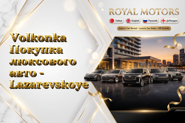 Volkonka Покупка люксового авто - Lazarevskoye