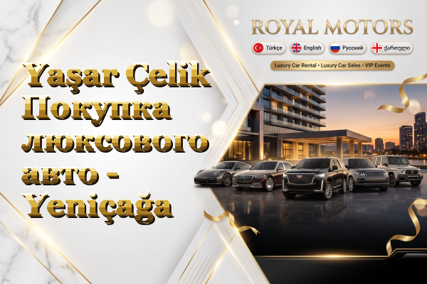 Yaşar Çelik Покупка люксового авто - Yeniçağa